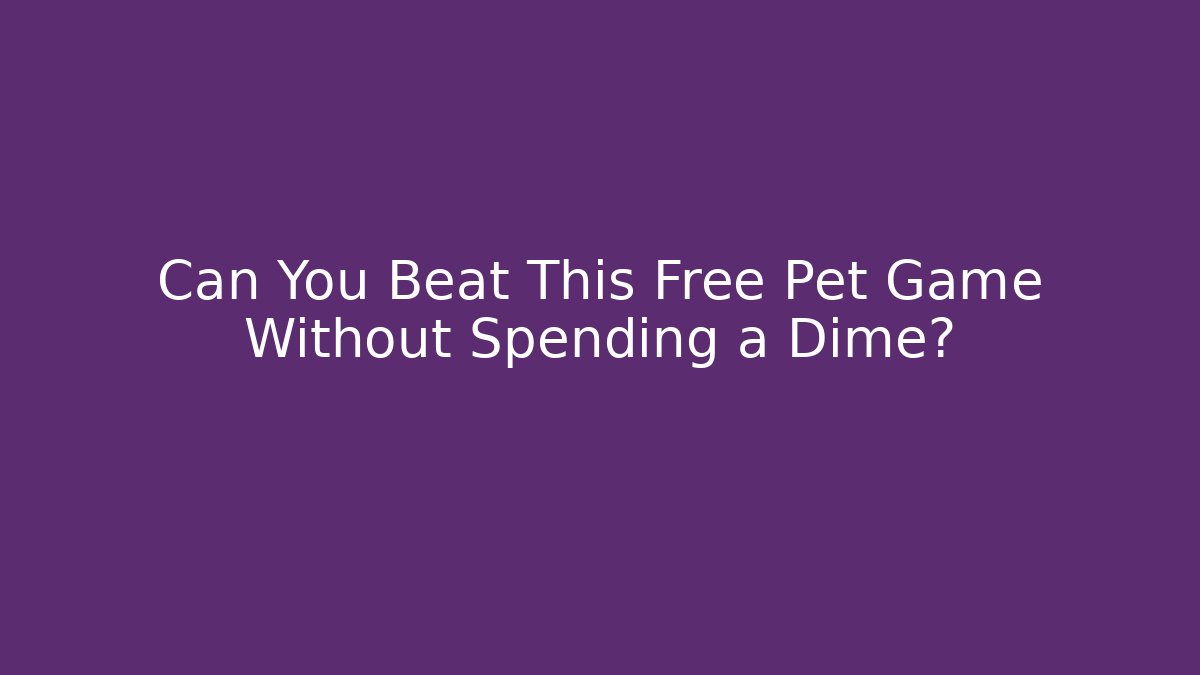 Can You Beat This Free Pet Game Without Spending a Dime?