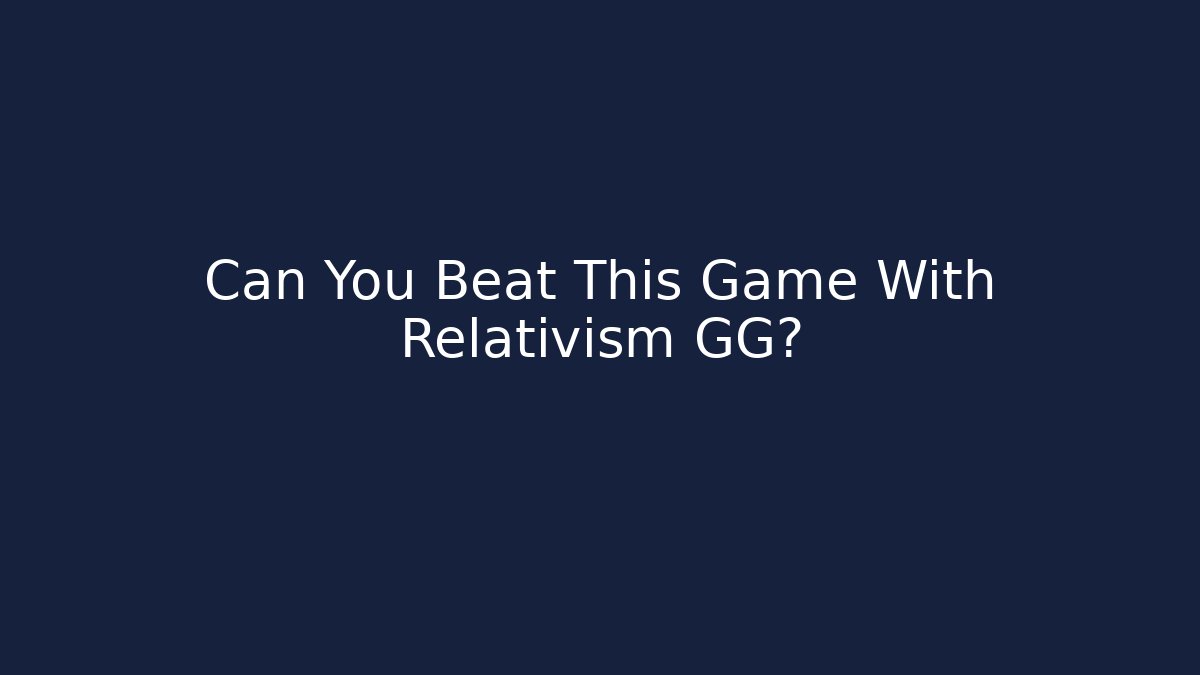 Can You Beat This Game With Relativism GG?
