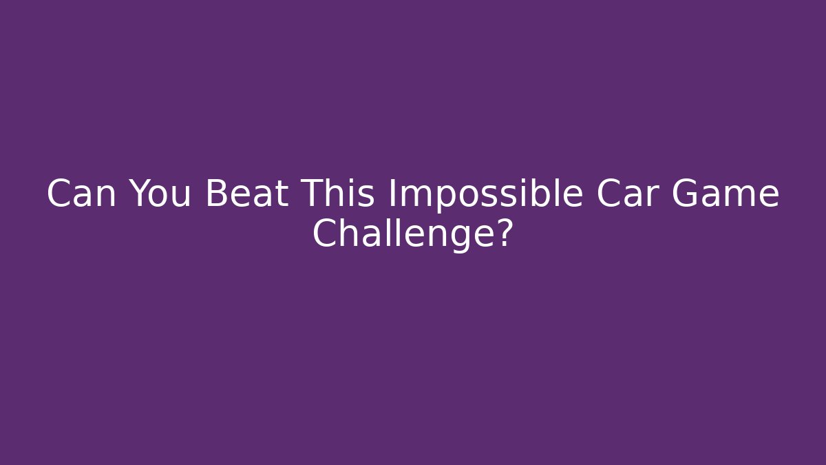 Can You Beat This Impossible Car Game Challenge?