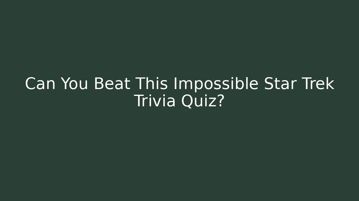 Can You Beat This Impossible Star Trek Trivia Quiz?