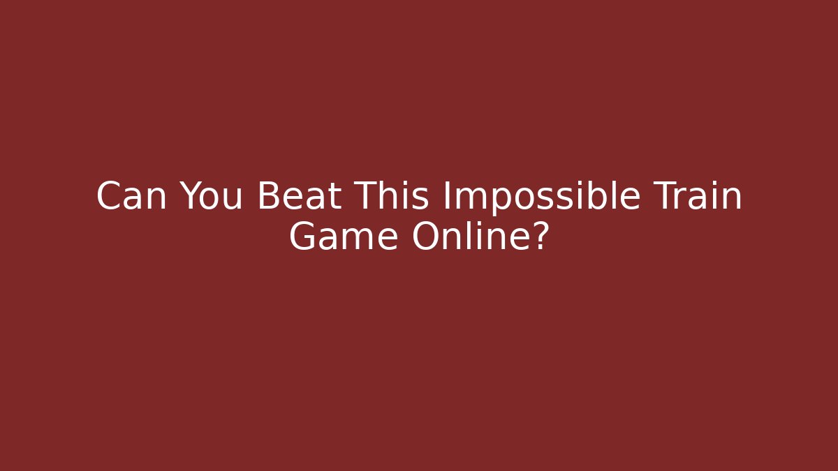 Can You Beat This Impossible Train Game Online?