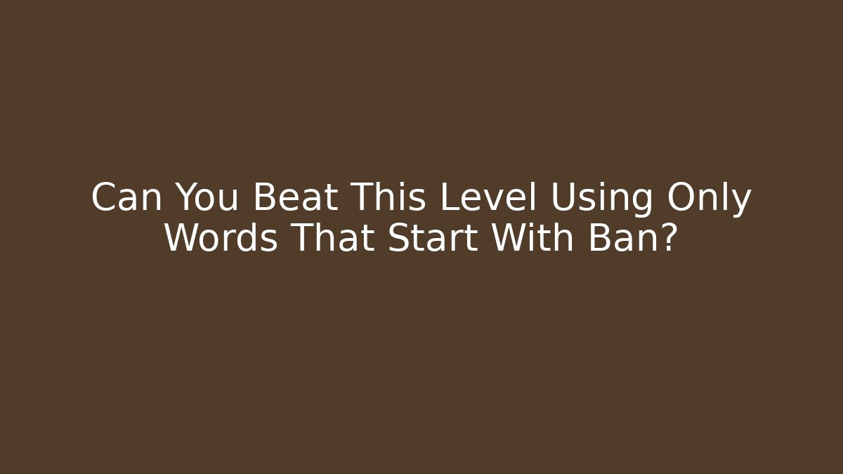 Can You Beat This Level Using Only Words That Start With Ban?