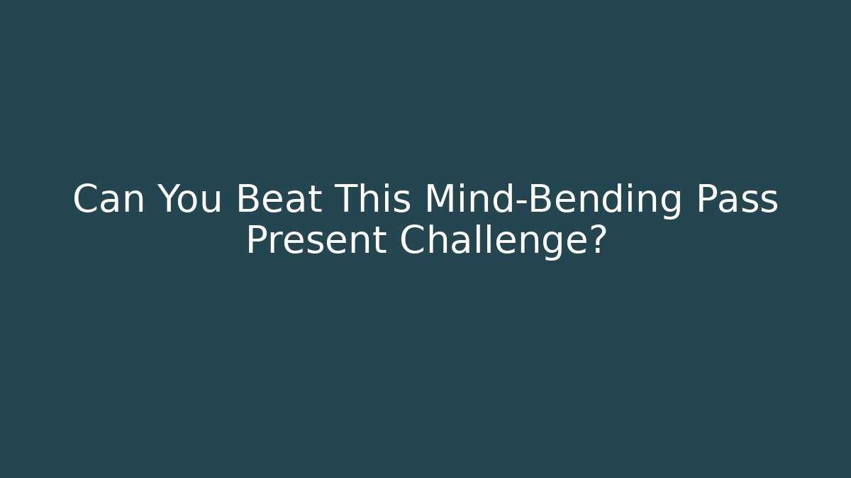 Can You Beat This Mind-Bending Pass Present Challenge?