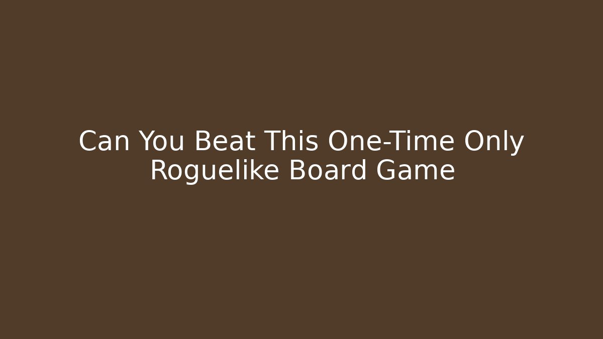 Can You Beat This One-Time Only Roguelike Board Game