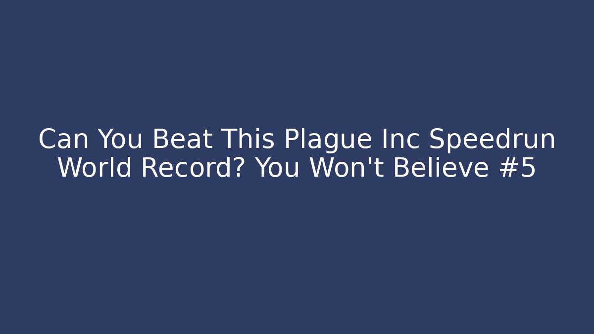 Can You Beat This Plague Inc Speedrun World Record? You Won't Believe #5