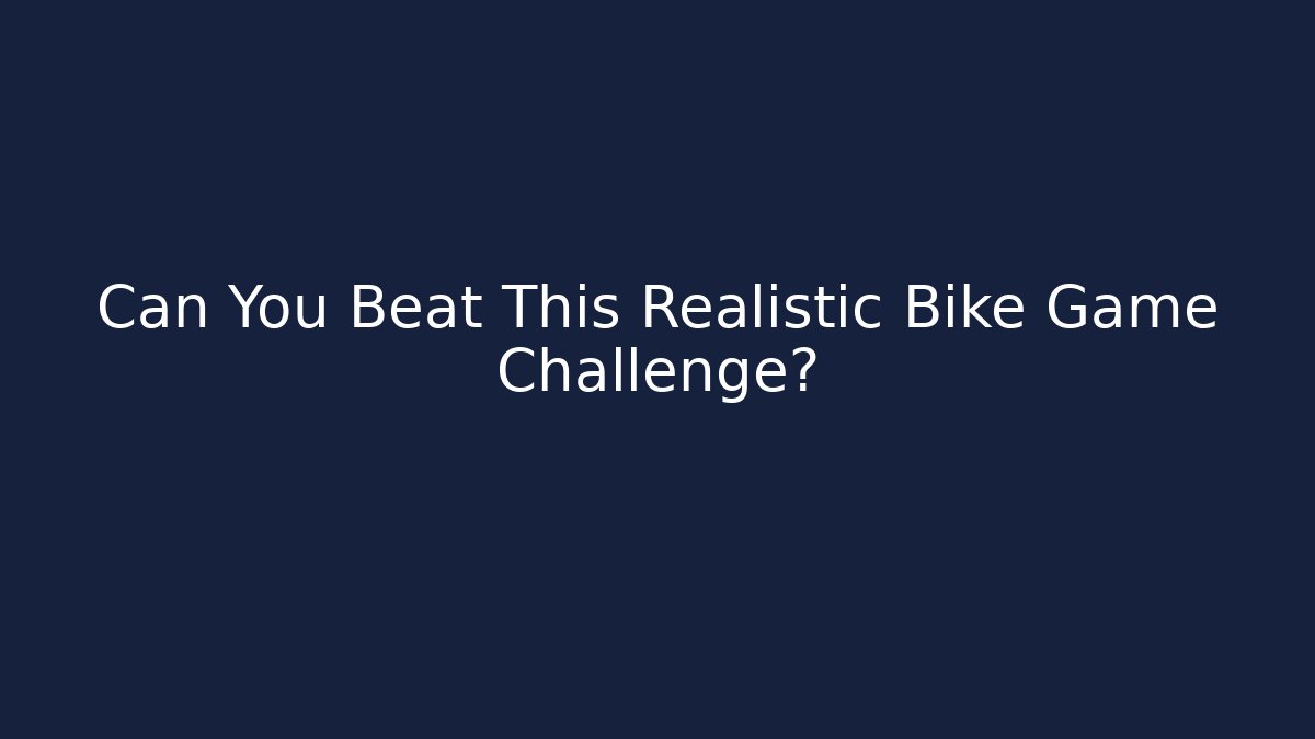Can You Beat This Realistic Bike Game Challenge?