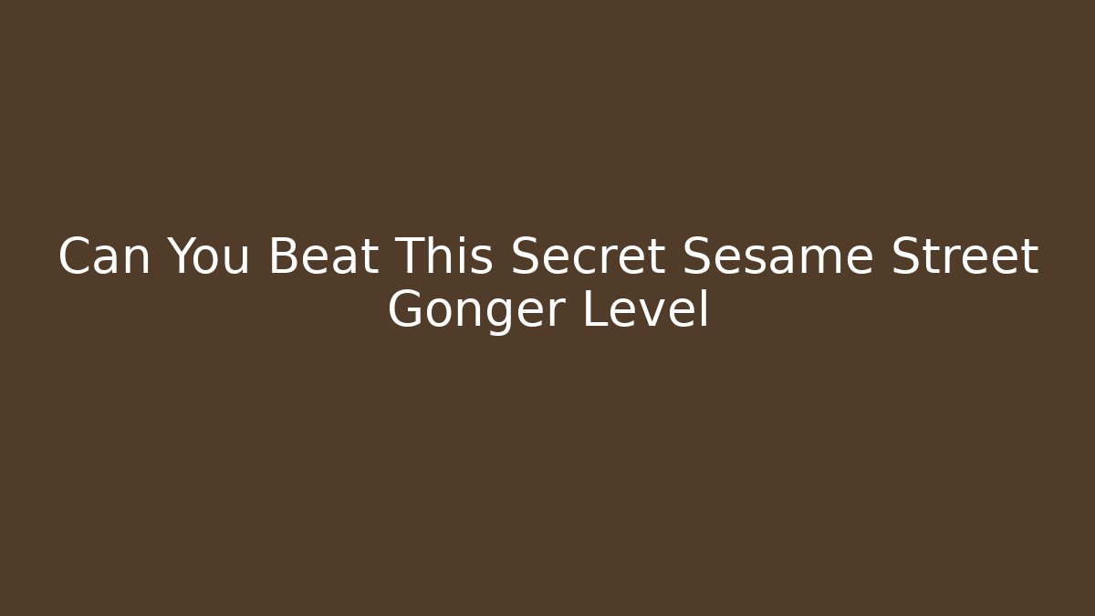 Can You Beat This Secret Sesame Street Gonger Level