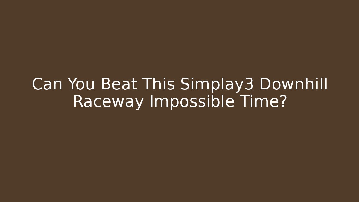 Can You Beat This Simplay3 Downhill Raceway Impossible Time?