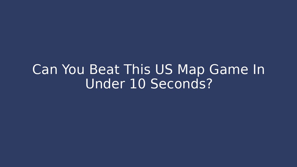 Can You Beat This US Map Game In Under 10 Seconds?