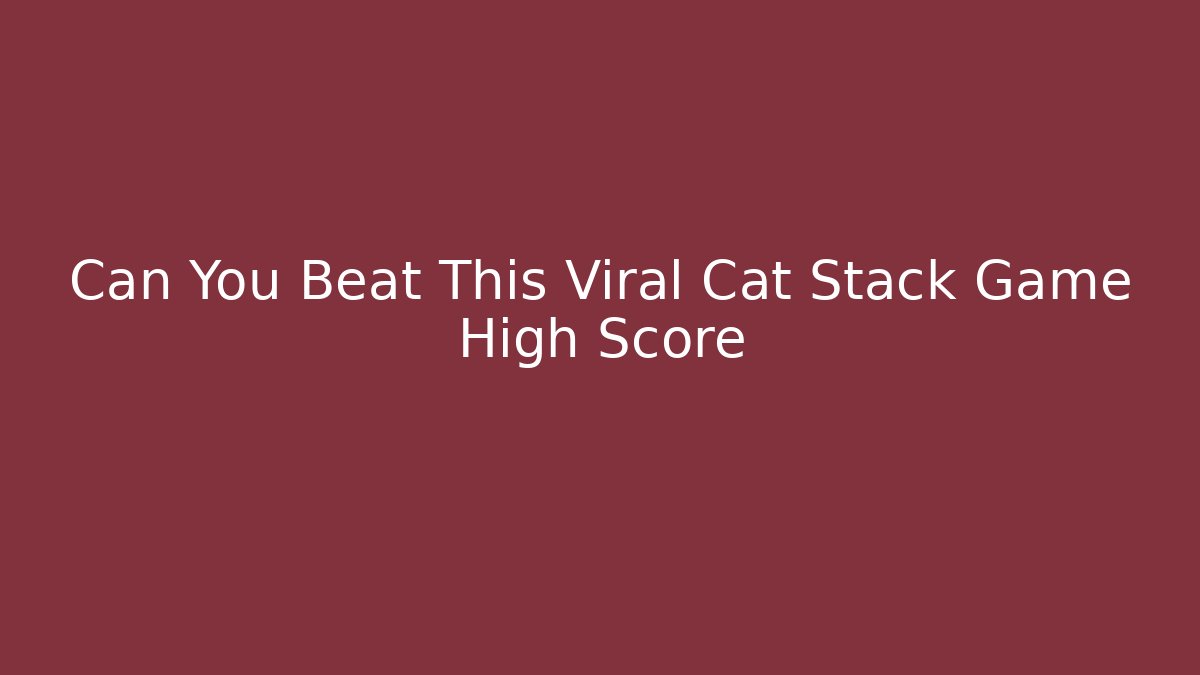 Can You Beat This Viral Cat Stack Game High Score