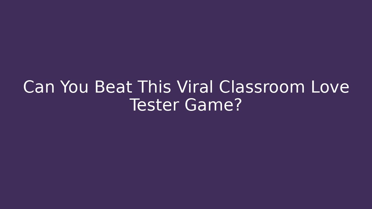 Can You Beat This Viral Classroom Love Tester Game?