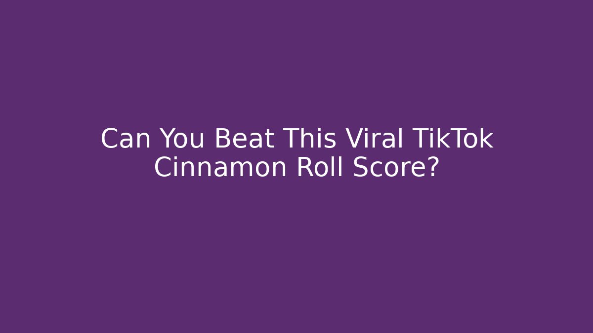 Can You Beat This Viral TikTok Cinnamon Roll Score?