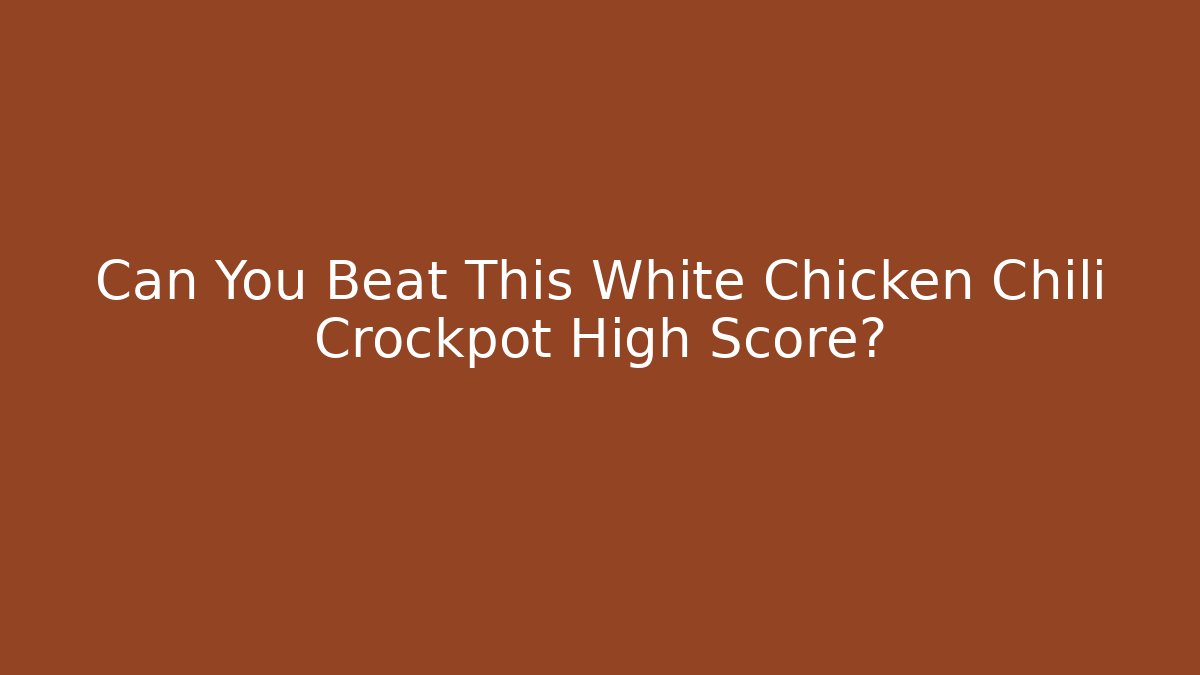 Can You Beat This White Chicken Chili Crockpot High Score?