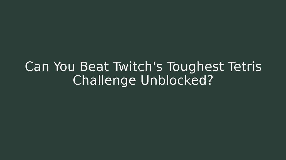 Can You Beat Twitch's Toughest Tetris Challenge Unblocked?