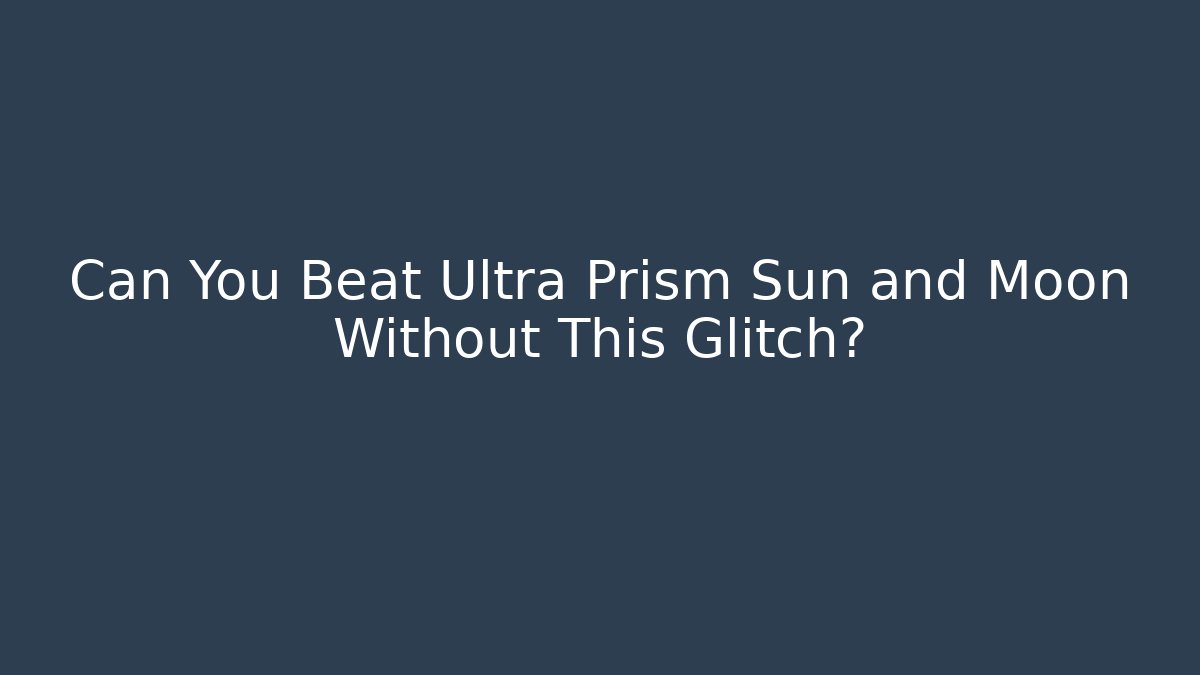 Can You Beat Ultra Prism Sun and Moon Without This Glitch?