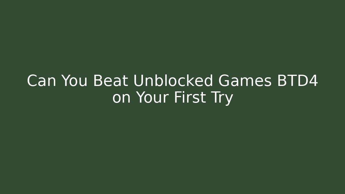 Can You Beat Unblocked Games BTD4 on Your First Try