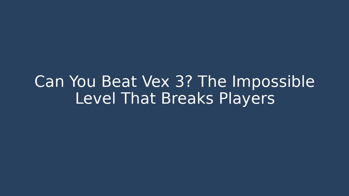 Can You Beat Vex 3? The Impossible Level That Breaks Players