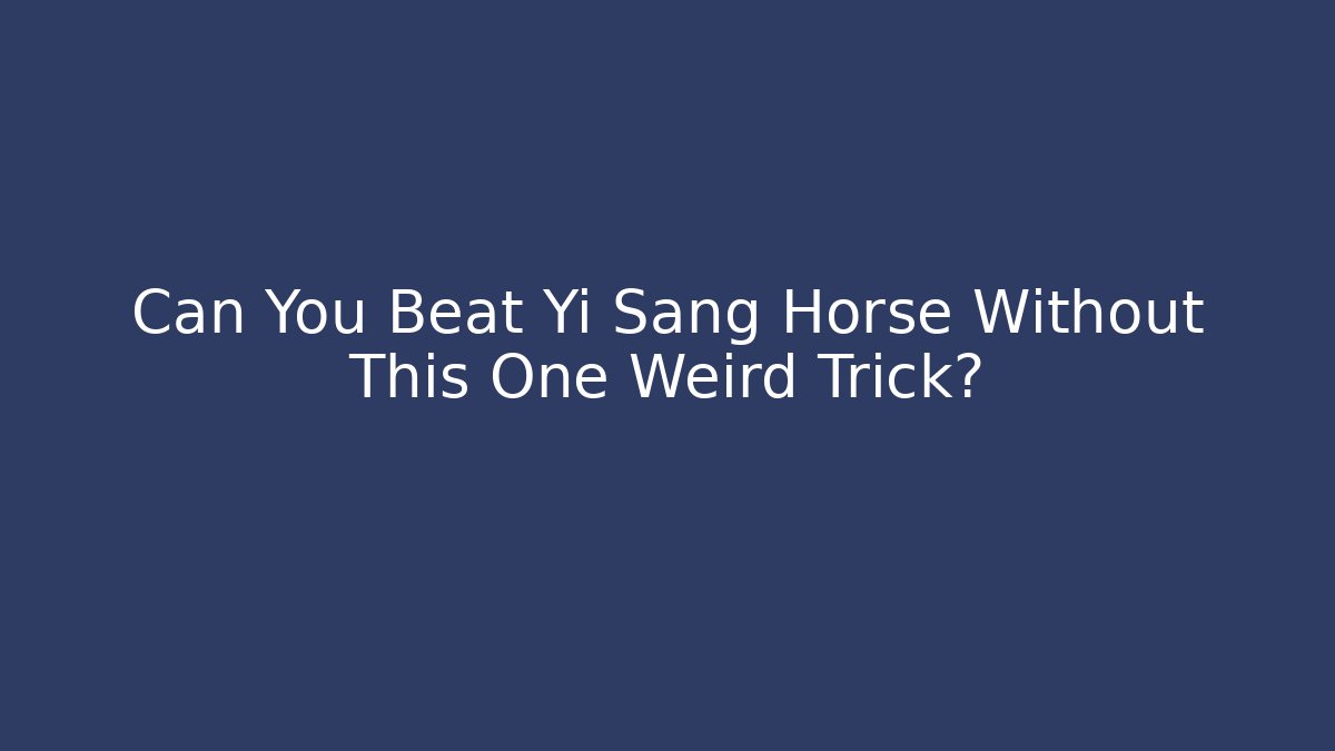 Can You Beat Yi Sang Horse Without This One Weird Trick?
