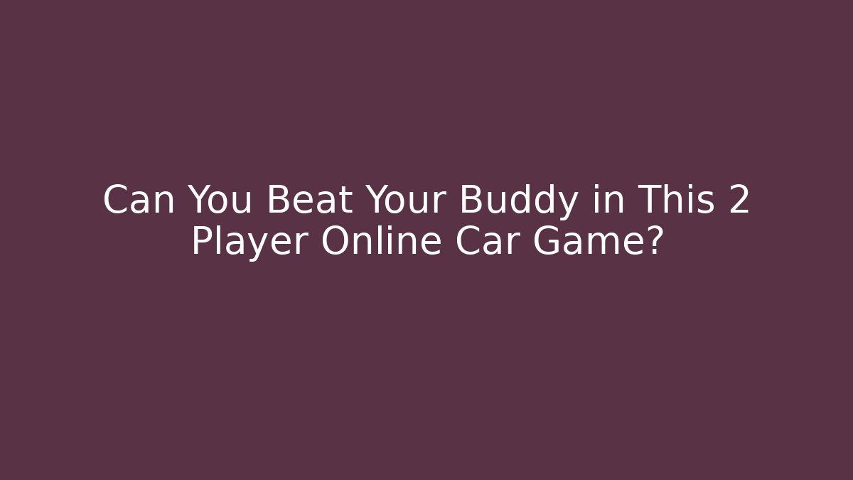 Can You Beat Your Buddy in This 2 Player Online Car Game?