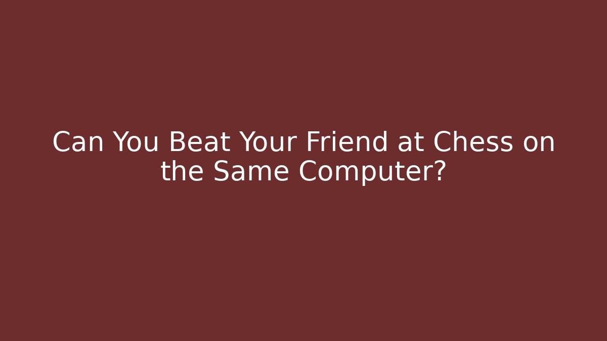 Can You Beat Your Friend at Chess on the Same Computer?