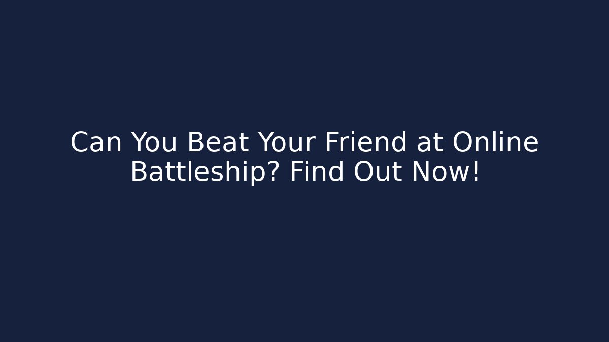 Can You Beat Your Friend at Online Battleship? Find Out Now!