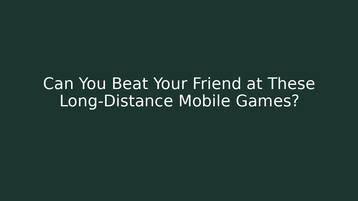 Can You Beat Your Friend at These Long-Distance Mobile Games?