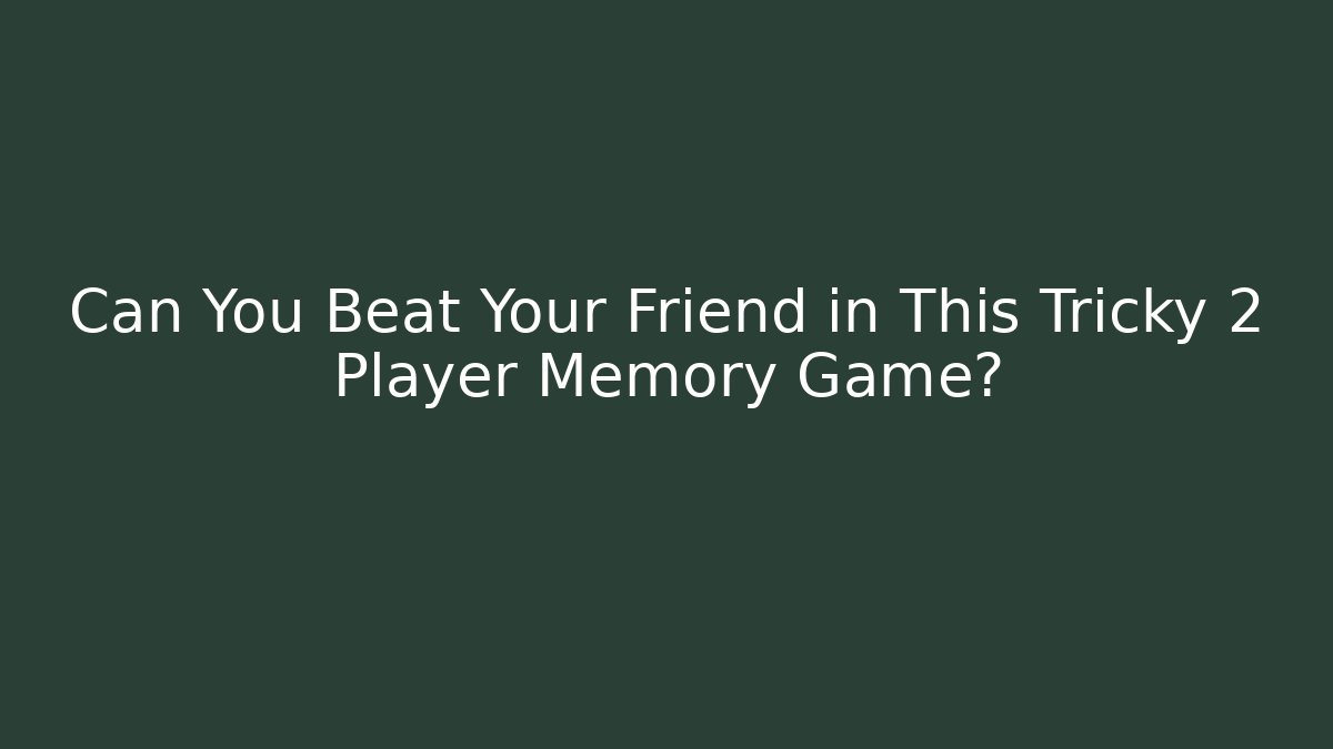Can You Beat Your Friend in This Tricky 2 Player Memory Game?