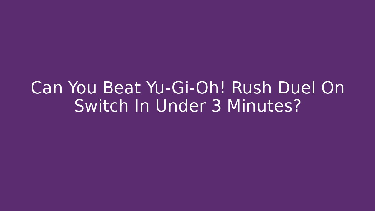 Can You Beat Yu-Gi-Oh! Rush Duel On Switch In Under 3 Minutes?