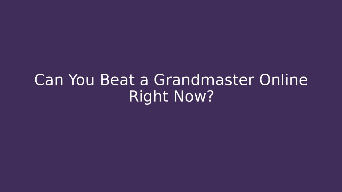 Can You Beat a Grandmaster Online Right Now?