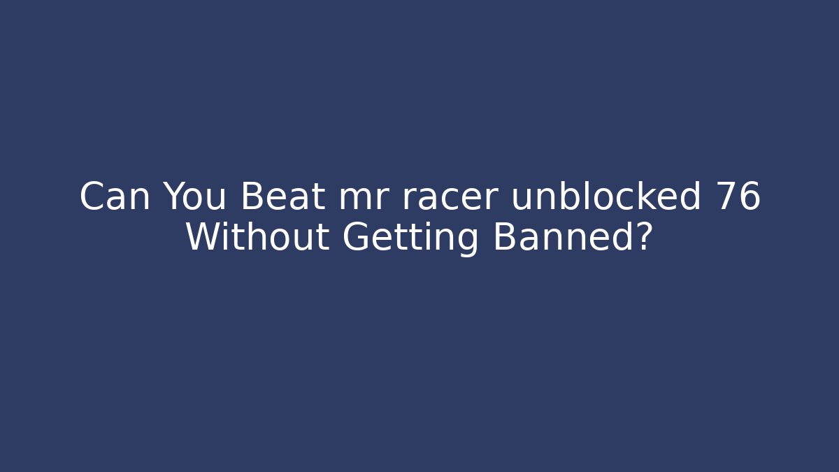 Can You Beat mr racer unblocked 76 Without Getting Banned? - Vintage E-Juice