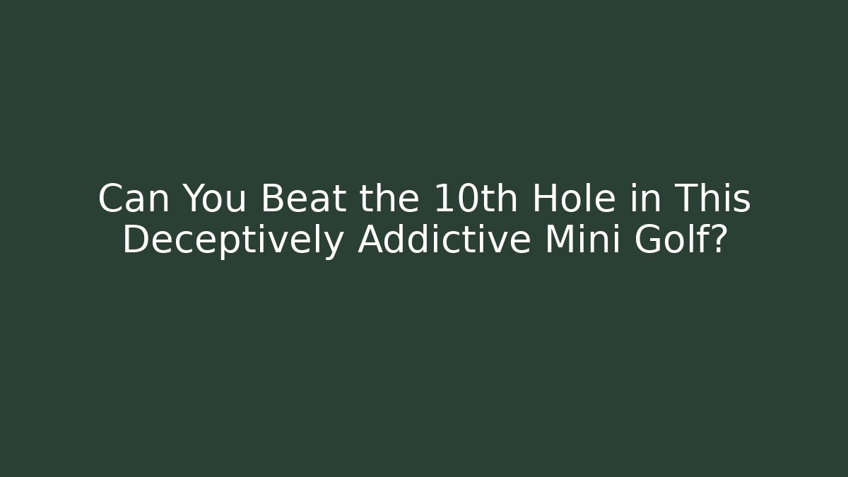 Can You Beat the 10th Hole in This Deceptively Addictive Mini Golf?
