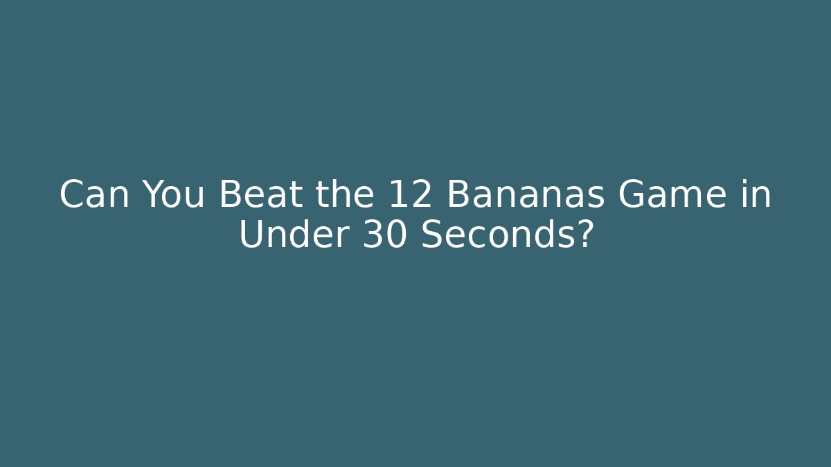 Can You Beat the 12 Bananas Game in Under 30 Seconds?