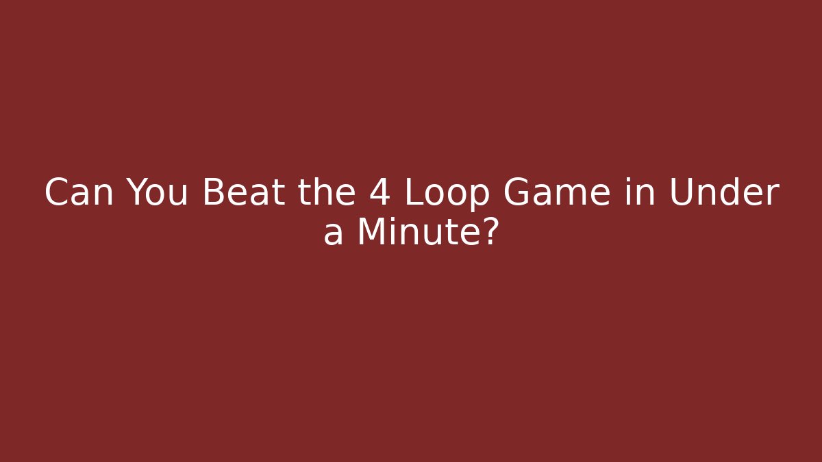 Can You Beat the 4 Loop Game in Under a Minute?