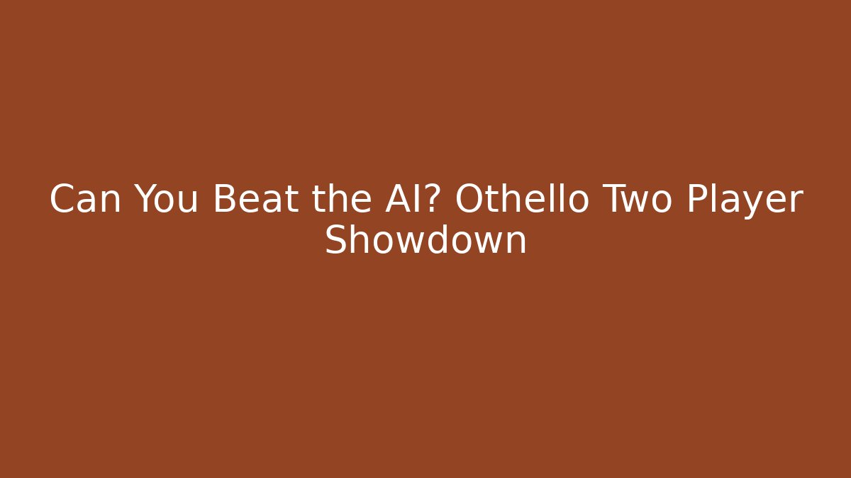 Can You Beat the AI? Othello Two Player Showdown