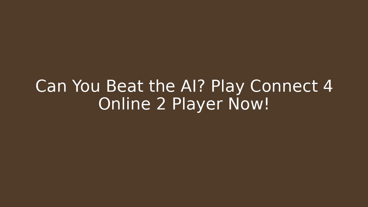 Can You Beat the AI? Play Connect 4 Online 2 Player Now!