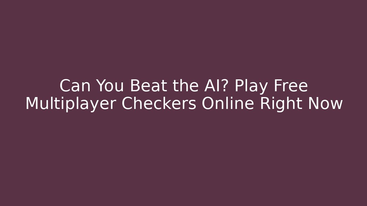Can You Beat the AI? Play Free Multiplayer Checkers Online Right Now