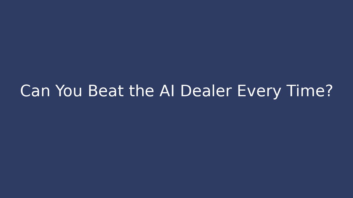 Can You Beat the AI Dealer Every Time?