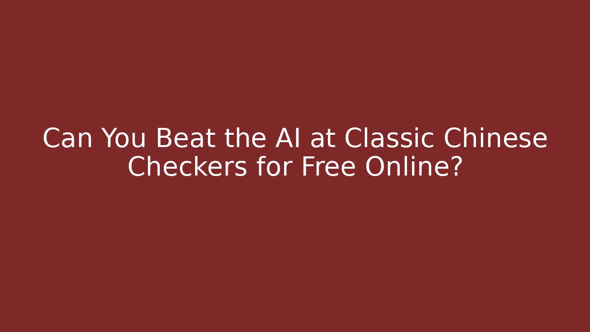 Can You Beat the AI at Classic Chinese Checkers for Free Online?