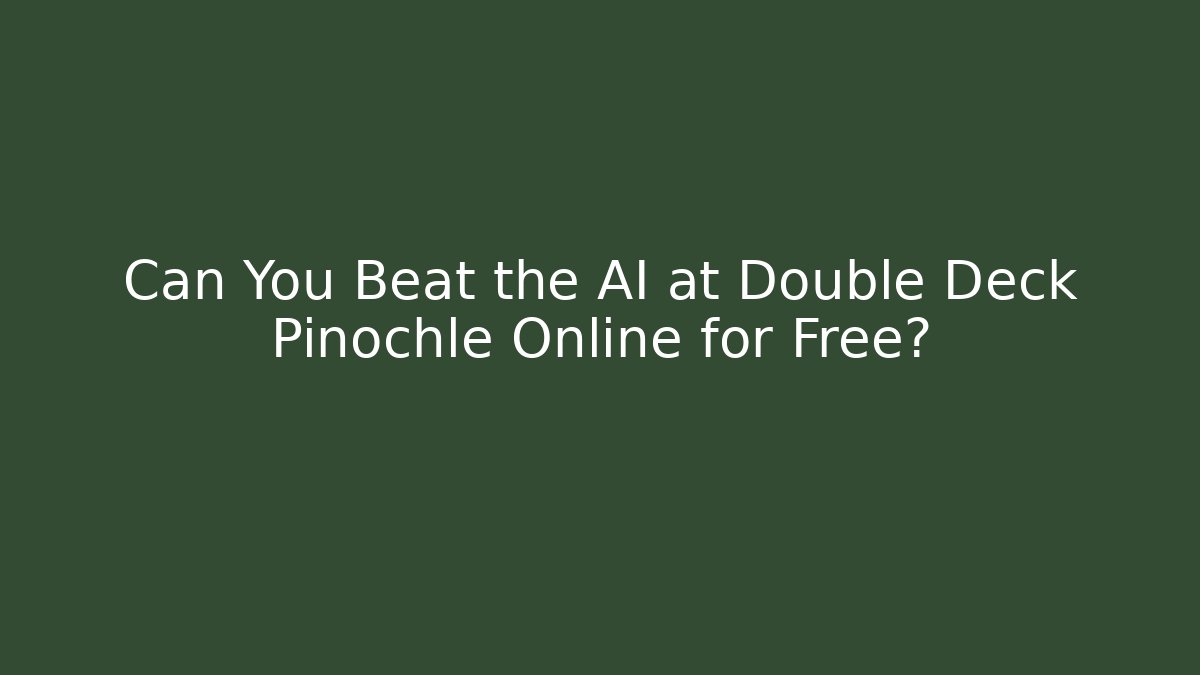 Can You Beat the AI at Double Deck Pinochle Online for Free?