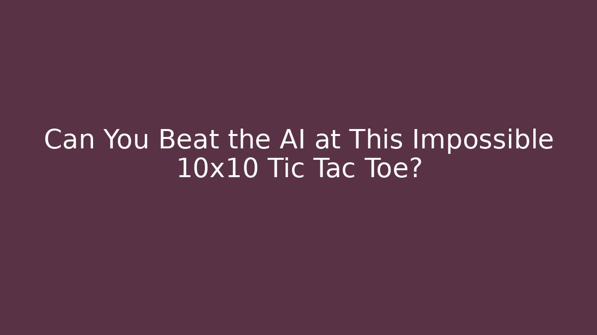 Can You Beat the AI at This Impossible 10x10 Tic Tac Toe?