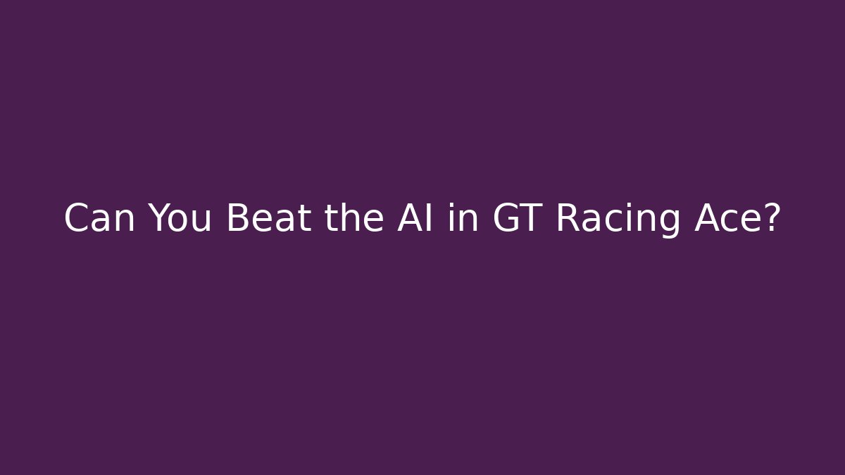 Can You Beat the AI in GT Racing Ace?