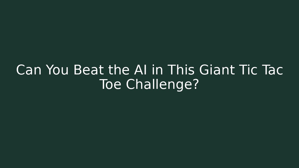Can You Beat the AI in This Giant Tic Tac Toe Challenge?