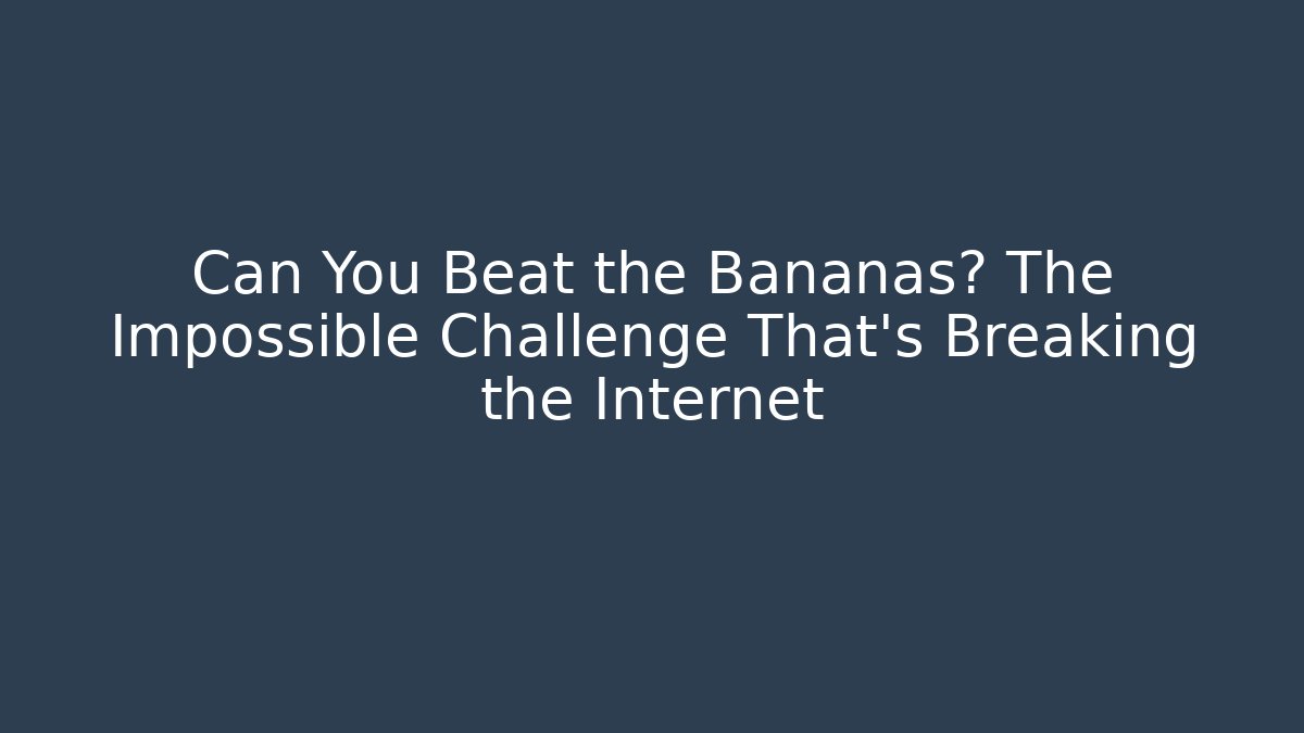 Can You Beat the Bananas? The Impossible Challenge That’s Breaking the Internet