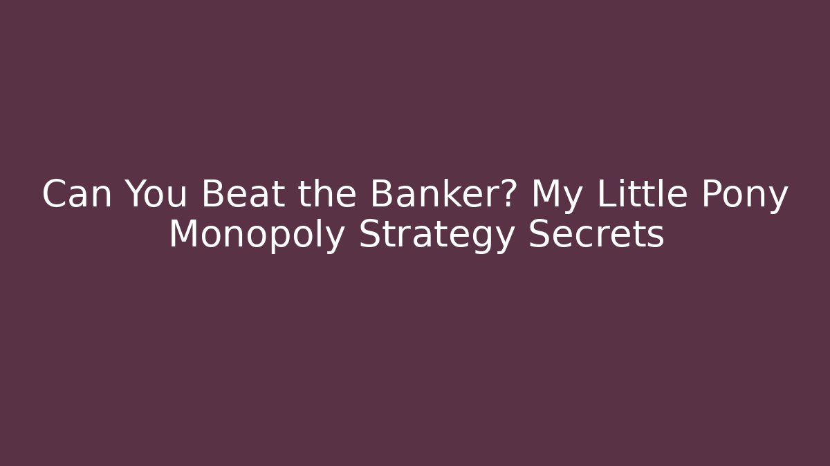 Can You Beat the Banker? My Little Pony Monopoly Strategy Secrets