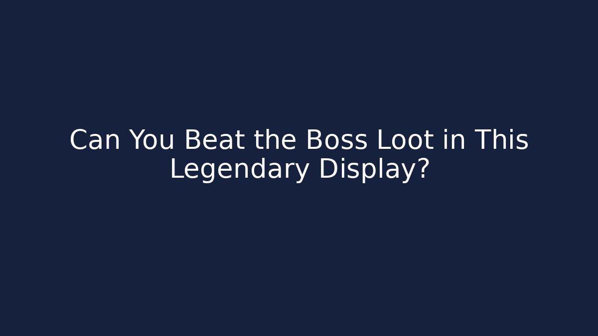 Can You Beat the Boss Loot in This Legendary Display?