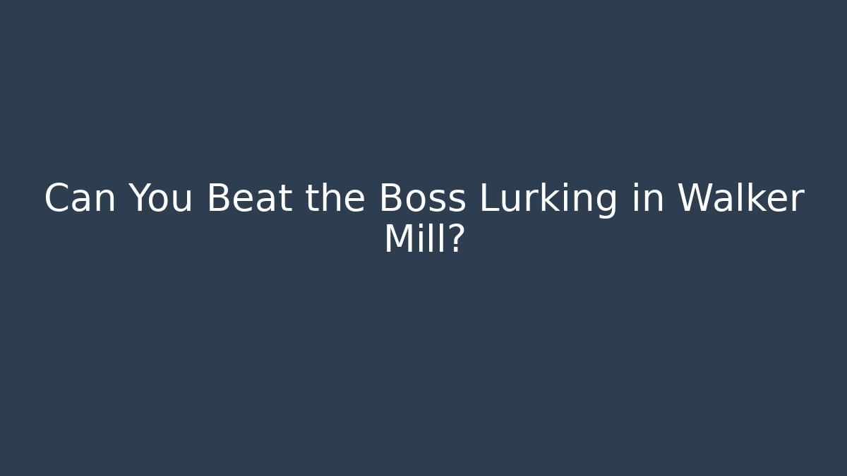 Can You Beat the Boss Lurking in Walker Mill?