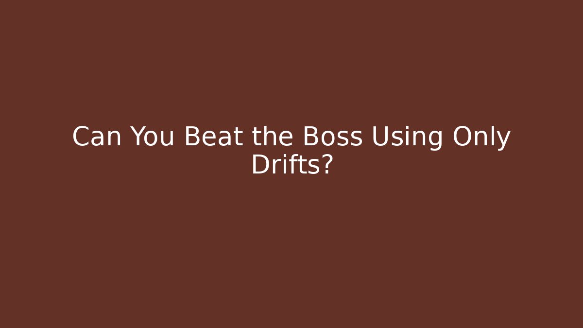 Can You Beat the Boss Using Only Drifts?