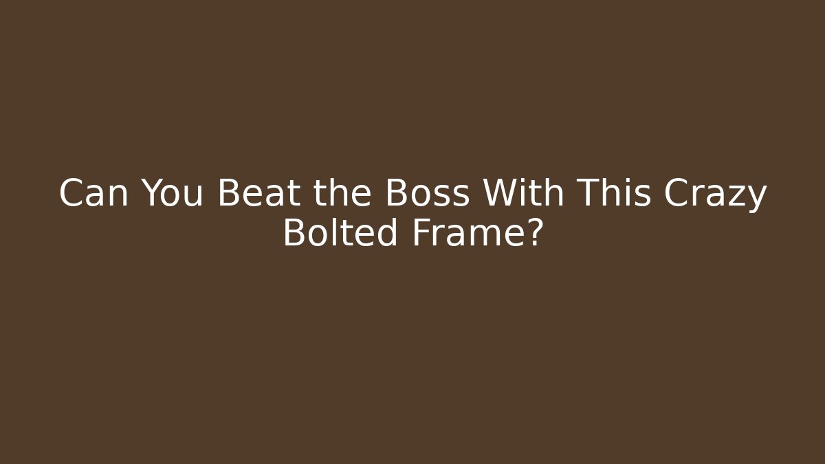 Can You Beat the Boss With This Crazy Bolted Frame?
