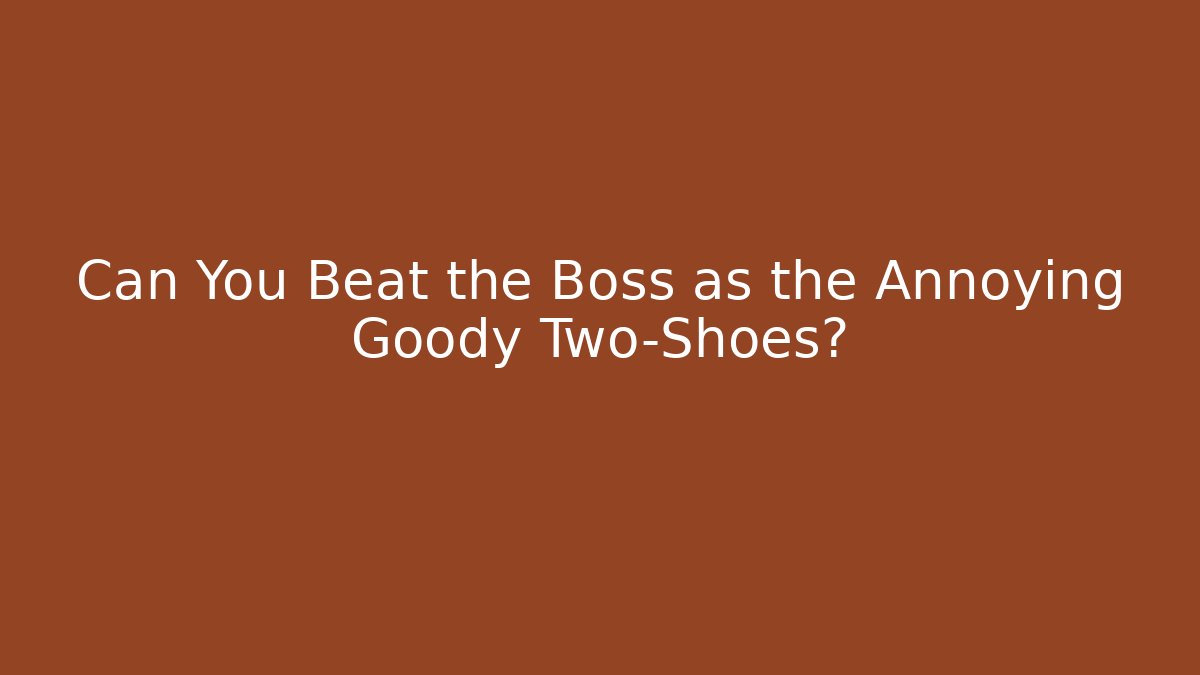 Can You Beat the Boss as the Annoying Goody Two-Shoes?