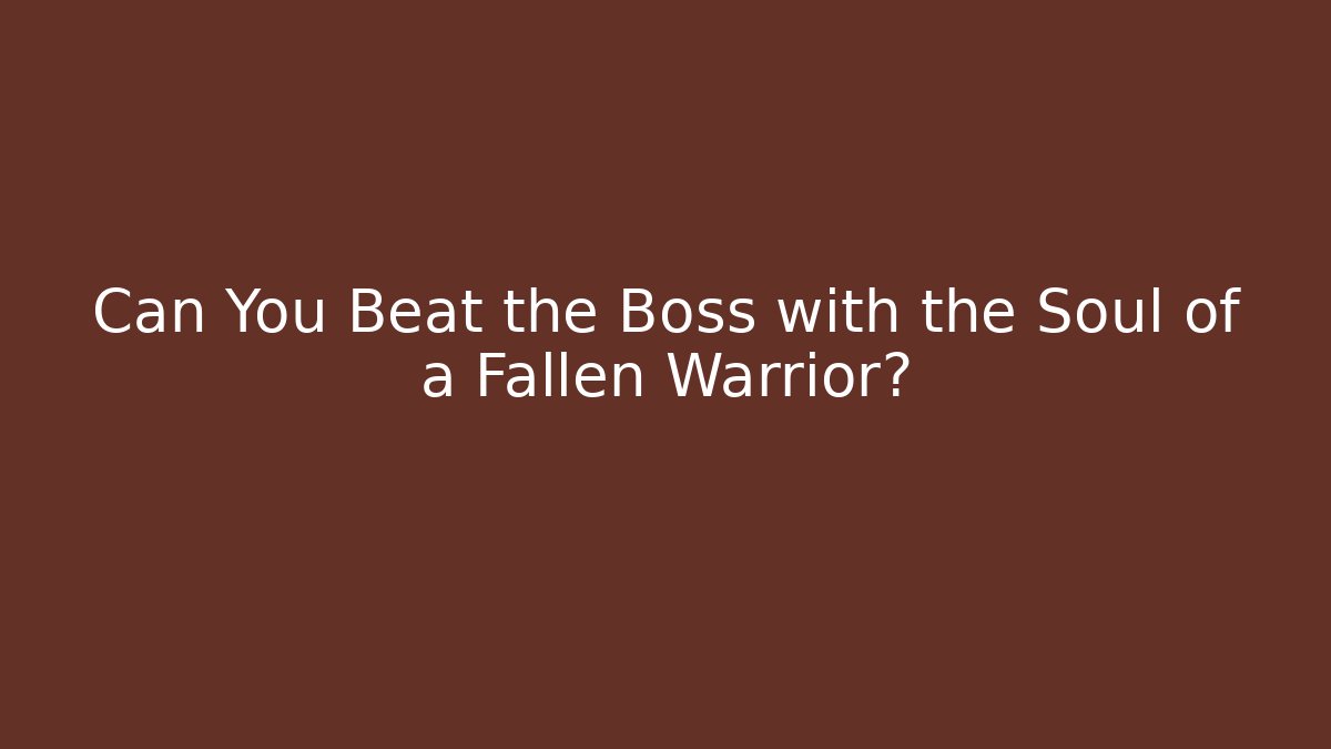 Can You Beat the Boss with the Soul of a Fallen Warrior?